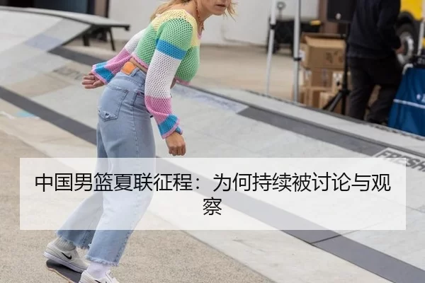 中国男篮夏联征程：为何持续被讨论与观察